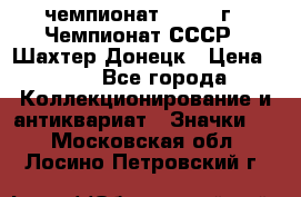 11.1) чемпионат : 1975 г - Чемпионат СССР - Шахтер-Донецк › Цена ­ 49 - Все города Коллекционирование и антиквариат » Значки   . Московская обл.,Лосино-Петровский г.